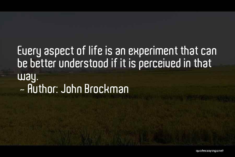 John Brockman Quotes: Every Aspect Of Life Is An Experiment That Can Be Better Understood If It Is Perceived In That Way.