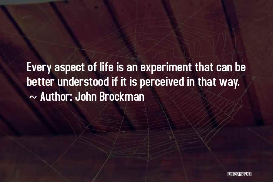 John Brockman Quotes: Every Aspect Of Life Is An Experiment That Can Be Better Understood If It Is Perceived In That Way.