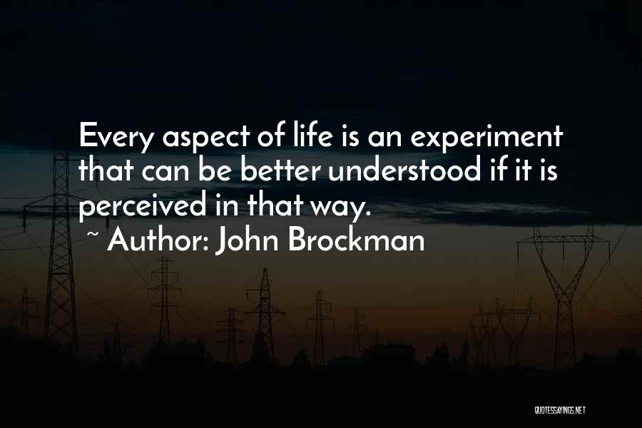 John Brockman Quotes: Every Aspect Of Life Is An Experiment That Can Be Better Understood If It Is Perceived In That Way.