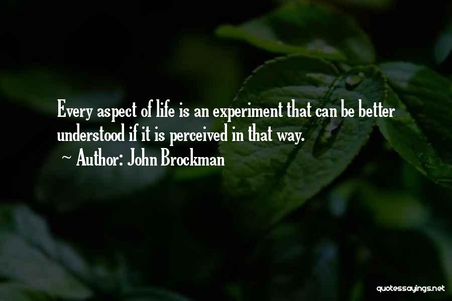 John Brockman Quotes: Every Aspect Of Life Is An Experiment That Can Be Better Understood If It Is Perceived In That Way.