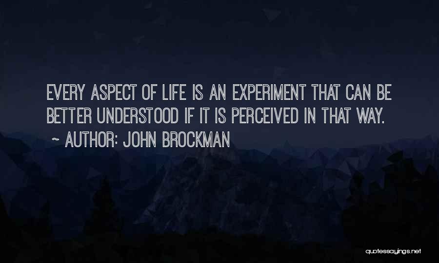 John Brockman Quotes: Every Aspect Of Life Is An Experiment That Can Be Better Understood If It Is Perceived In That Way.