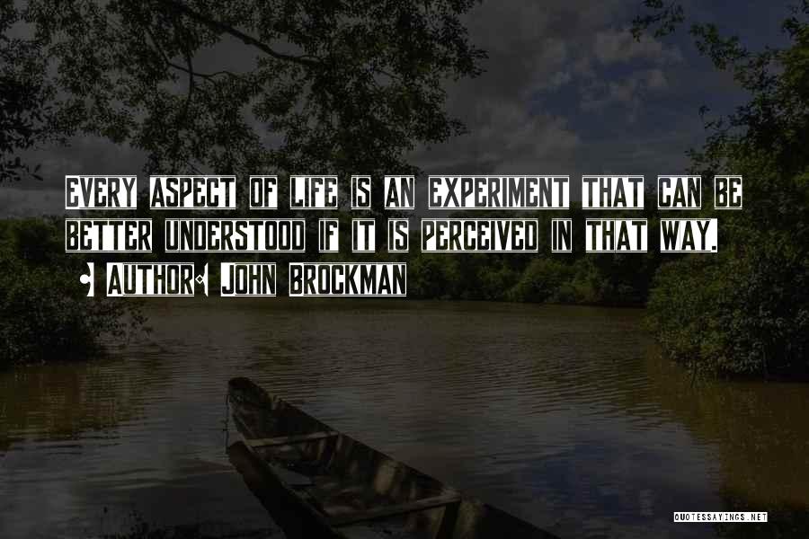 John Brockman Quotes: Every Aspect Of Life Is An Experiment That Can Be Better Understood If It Is Perceived In That Way.
