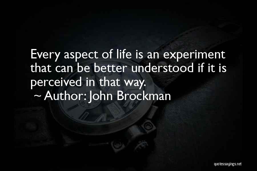 John Brockman Quotes: Every Aspect Of Life Is An Experiment That Can Be Better Understood If It Is Perceived In That Way.