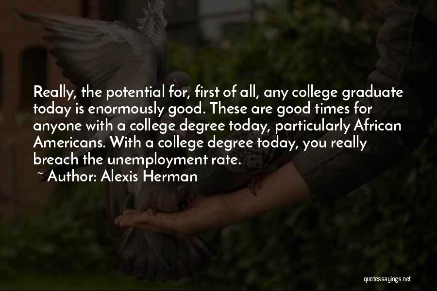 Alexis Herman Quotes: Really, The Potential For, First Of All, Any College Graduate Today Is Enormously Good. These Are Good Times For Anyone