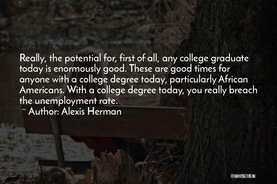 Alexis Herman Quotes: Really, The Potential For, First Of All, Any College Graduate Today Is Enormously Good. These Are Good Times For Anyone