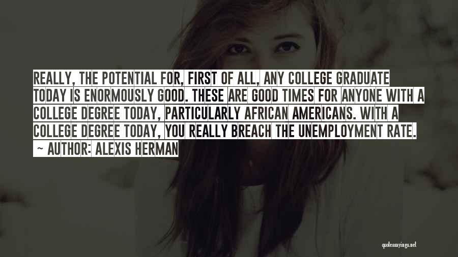 Alexis Herman Quotes: Really, The Potential For, First Of All, Any College Graduate Today Is Enormously Good. These Are Good Times For Anyone