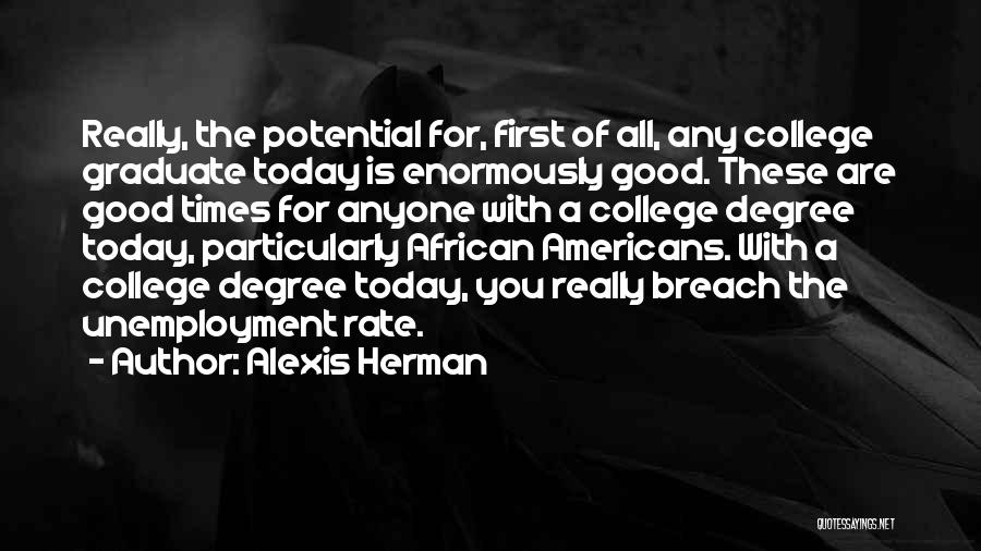 Alexis Herman Quotes: Really, The Potential For, First Of All, Any College Graduate Today Is Enormously Good. These Are Good Times For Anyone