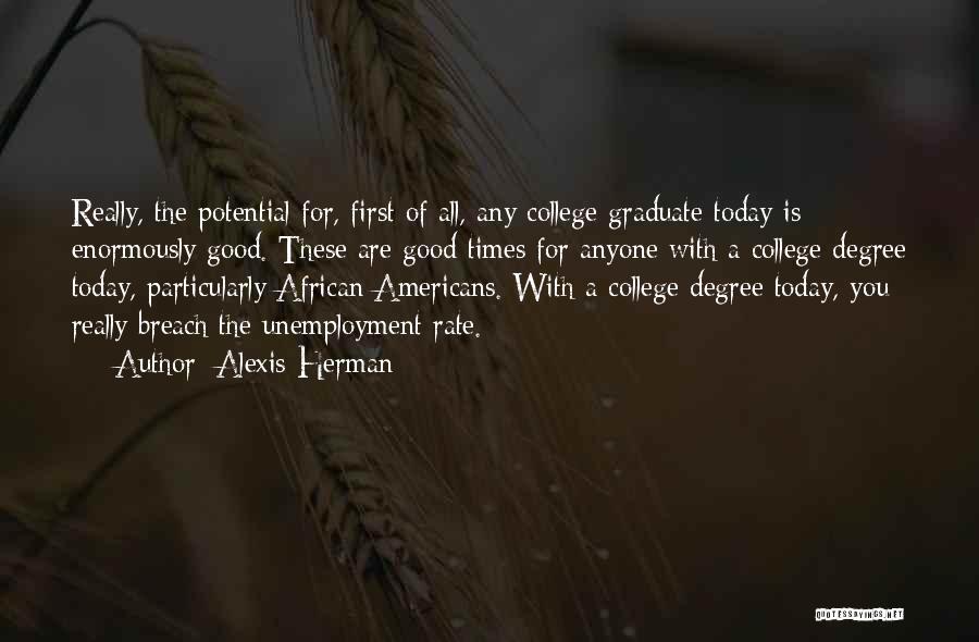 Alexis Herman Quotes: Really, The Potential For, First Of All, Any College Graduate Today Is Enormously Good. These Are Good Times For Anyone