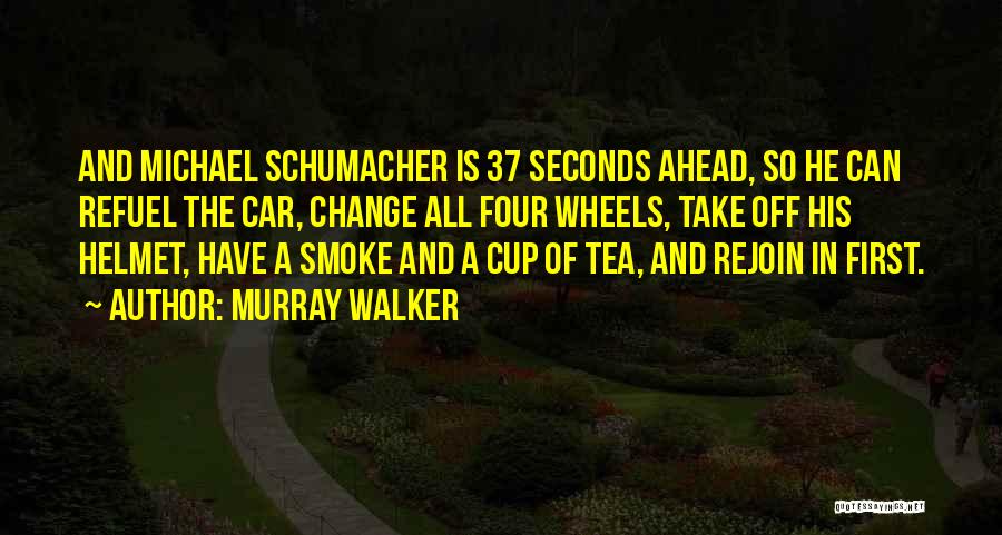 Murray Walker Quotes: And Michael Schumacher Is 37 Seconds Ahead, So He Can Refuel The Car, Change All Four Wheels, Take Off His