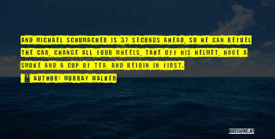 Murray Walker Quotes: And Michael Schumacher Is 37 Seconds Ahead, So He Can Refuel The Car, Change All Four Wheels, Take Off His