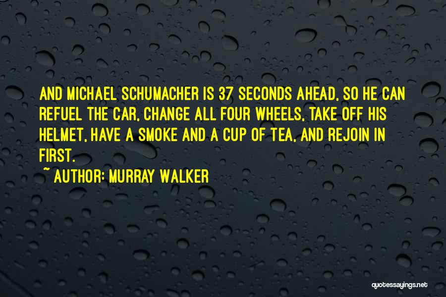 Murray Walker Quotes: And Michael Schumacher Is 37 Seconds Ahead, So He Can Refuel The Car, Change All Four Wheels, Take Off His