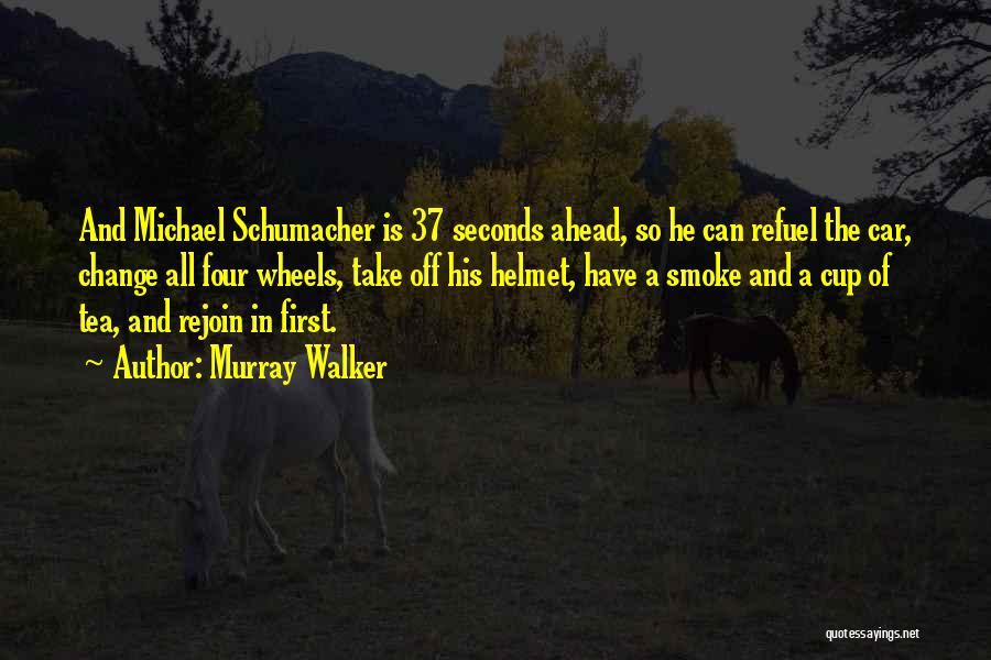 Murray Walker Quotes: And Michael Schumacher Is 37 Seconds Ahead, So He Can Refuel The Car, Change All Four Wheels, Take Off His