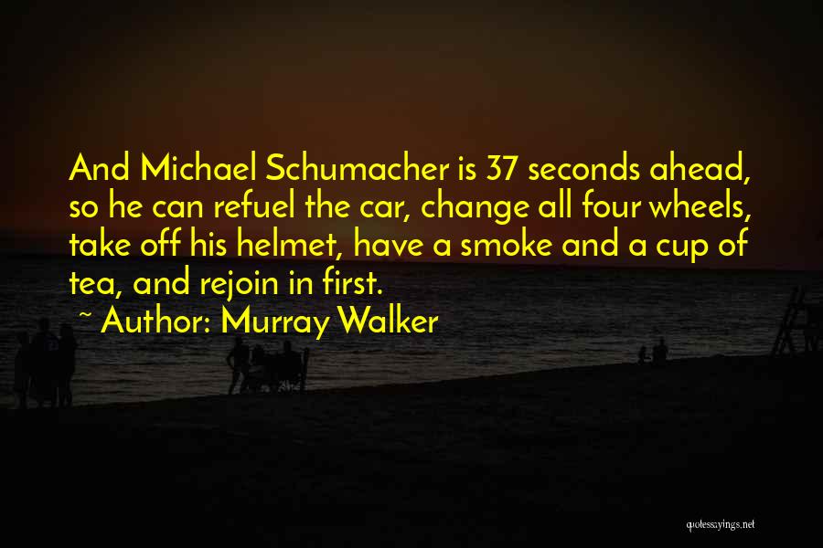 Murray Walker Quotes: And Michael Schumacher Is 37 Seconds Ahead, So He Can Refuel The Car, Change All Four Wheels, Take Off His