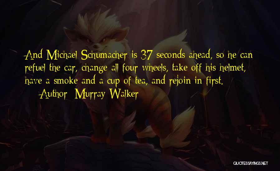 Murray Walker Quotes: And Michael Schumacher Is 37 Seconds Ahead, So He Can Refuel The Car, Change All Four Wheels, Take Off His