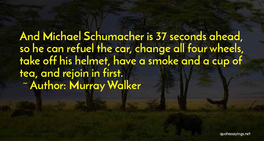 Murray Walker Quotes: And Michael Schumacher Is 37 Seconds Ahead, So He Can Refuel The Car, Change All Four Wheels, Take Off His