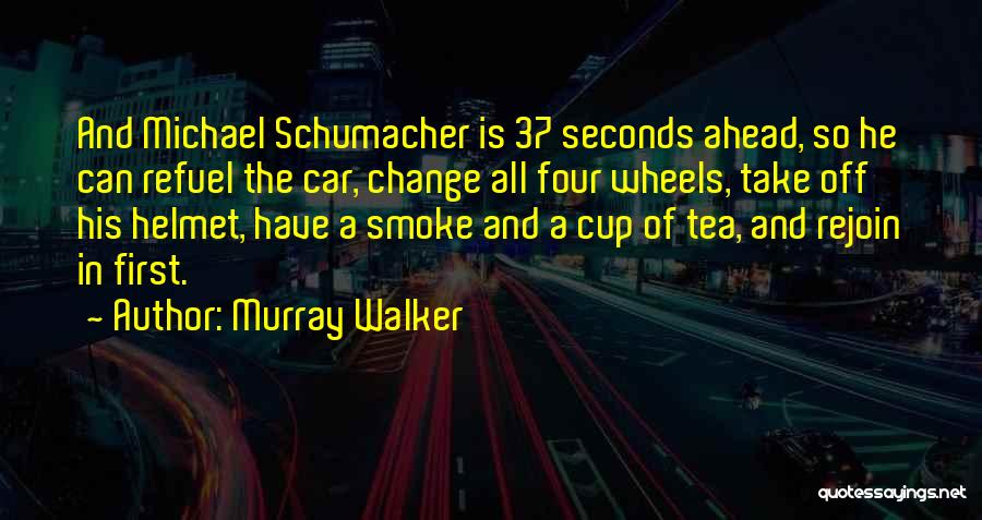 Murray Walker Quotes: And Michael Schumacher Is 37 Seconds Ahead, So He Can Refuel The Car, Change All Four Wheels, Take Off His