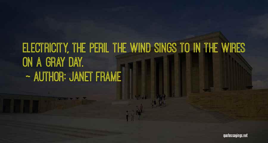 Janet Frame Quotes: Electricity, The Peril The Wind Sings To In The Wires On A Gray Day.