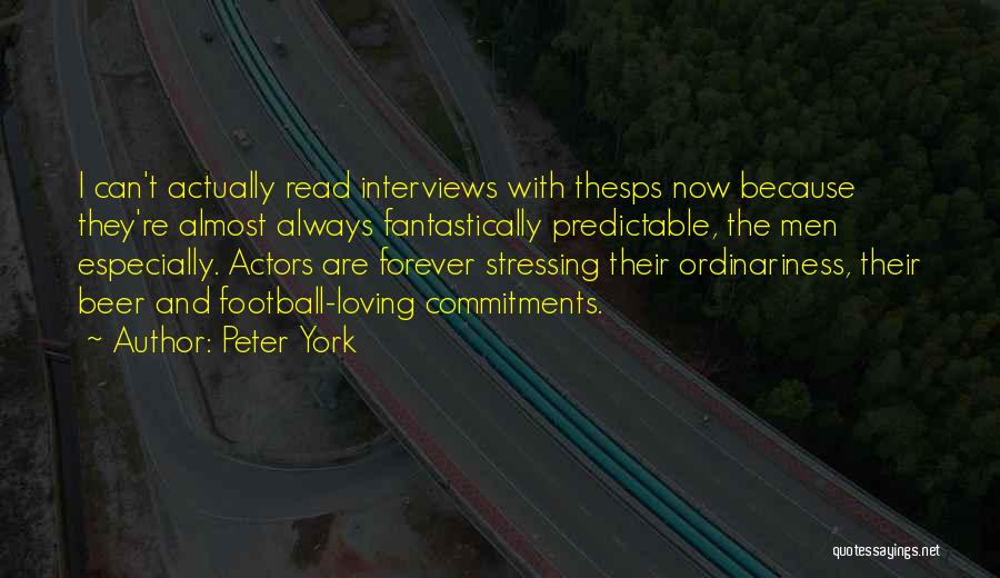 Peter York Quotes: I Can't Actually Read Interviews With Thesps Now Because They're Almost Always Fantastically Predictable, The Men Especially. Actors Are Forever