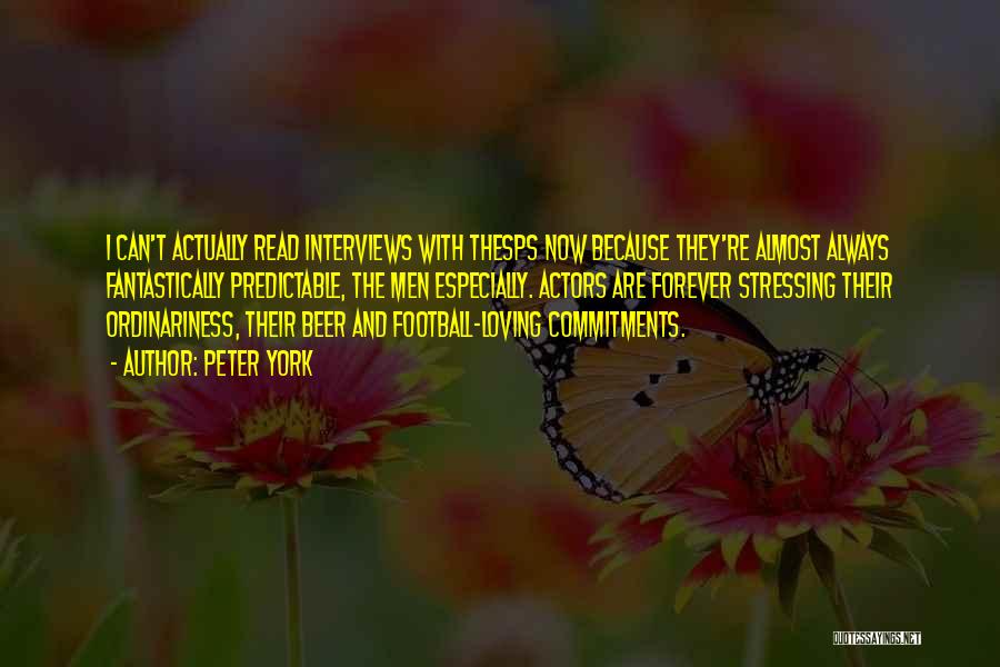 Peter York Quotes: I Can't Actually Read Interviews With Thesps Now Because They're Almost Always Fantastically Predictable, The Men Especially. Actors Are Forever