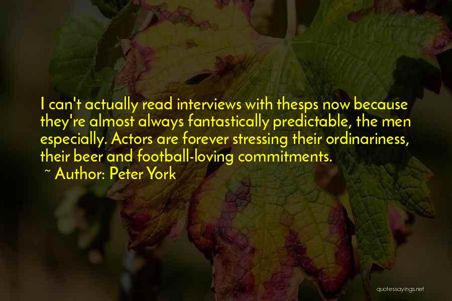 Peter York Quotes: I Can't Actually Read Interviews With Thesps Now Because They're Almost Always Fantastically Predictable, The Men Especially. Actors Are Forever