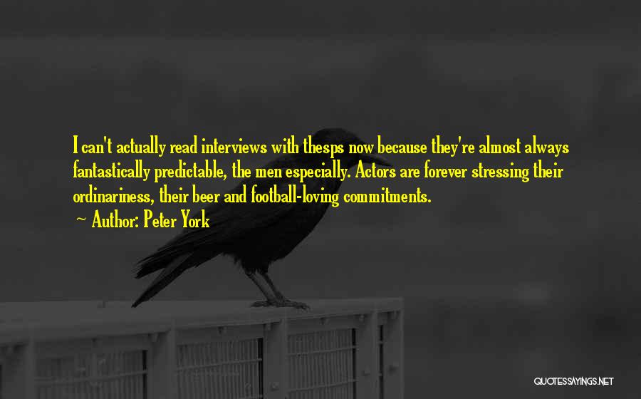 Peter York Quotes: I Can't Actually Read Interviews With Thesps Now Because They're Almost Always Fantastically Predictable, The Men Especially. Actors Are Forever