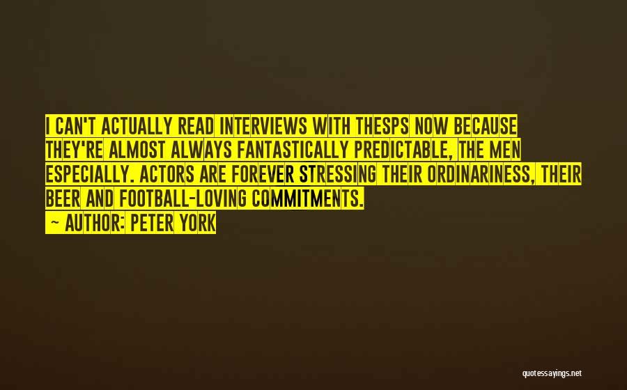 Peter York Quotes: I Can't Actually Read Interviews With Thesps Now Because They're Almost Always Fantastically Predictable, The Men Especially. Actors Are Forever