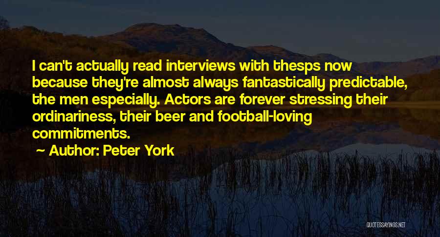 Peter York Quotes: I Can't Actually Read Interviews With Thesps Now Because They're Almost Always Fantastically Predictable, The Men Especially. Actors Are Forever