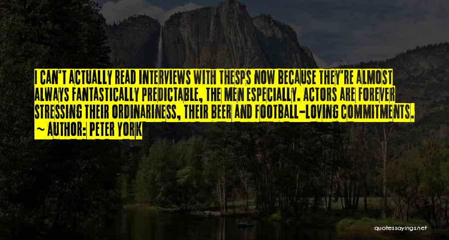 Peter York Quotes: I Can't Actually Read Interviews With Thesps Now Because They're Almost Always Fantastically Predictable, The Men Especially. Actors Are Forever