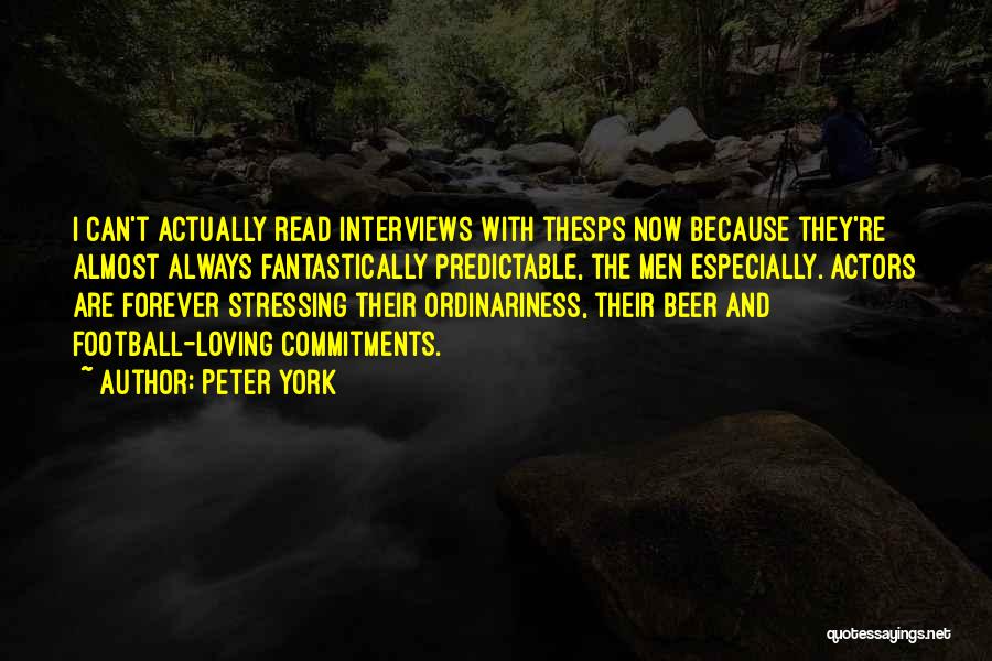 Peter York Quotes: I Can't Actually Read Interviews With Thesps Now Because They're Almost Always Fantastically Predictable, The Men Especially. Actors Are Forever