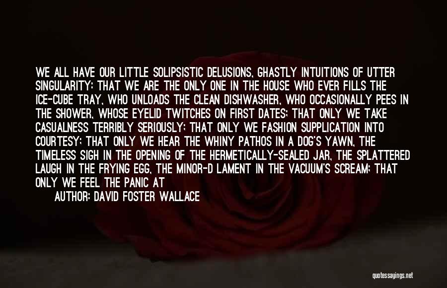 David Foster Wallace Quotes: We All Have Our Little Solipsistic Delusions, Ghastly Intuitions Of Utter Singularity: That We Are The Only One In The