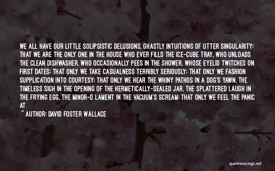 David Foster Wallace Quotes: We All Have Our Little Solipsistic Delusions, Ghastly Intuitions Of Utter Singularity: That We Are The Only One In The