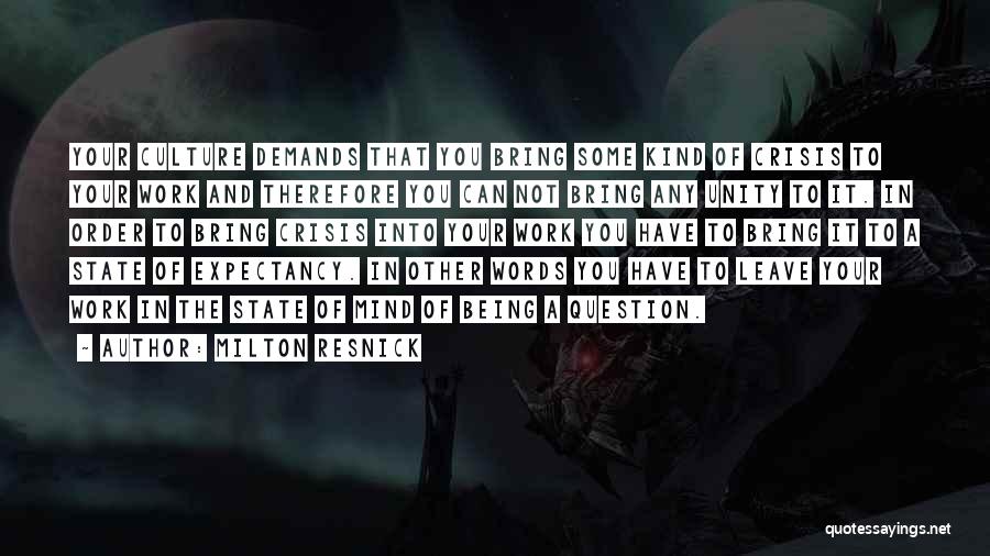 Milton Resnick Quotes: Your Culture Demands That You Bring Some Kind Of Crisis To Your Work And Therefore You Can Not Bring Any