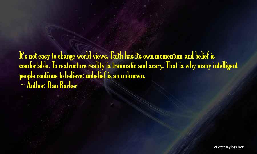 Dan Barker Quotes: It's Not Easy To Change World Views. Faith Has Its Own Momentum And Belief Is Comfortable. To Restructure Reality Is