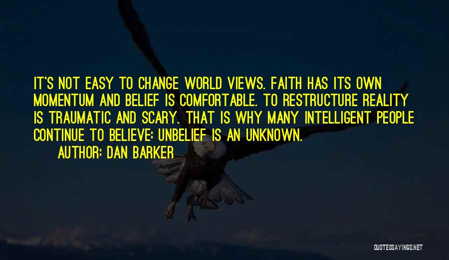 Dan Barker Quotes: It's Not Easy To Change World Views. Faith Has Its Own Momentum And Belief Is Comfortable. To Restructure Reality Is