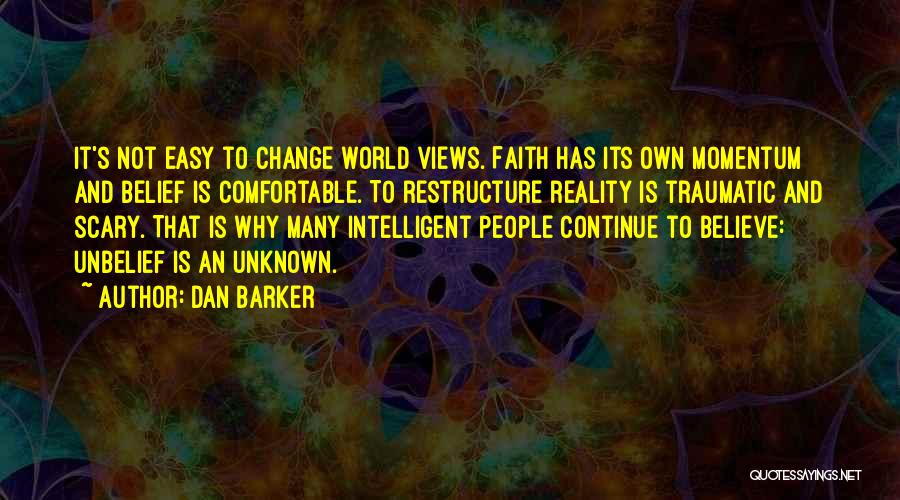 Dan Barker Quotes: It's Not Easy To Change World Views. Faith Has Its Own Momentum And Belief Is Comfortable. To Restructure Reality Is