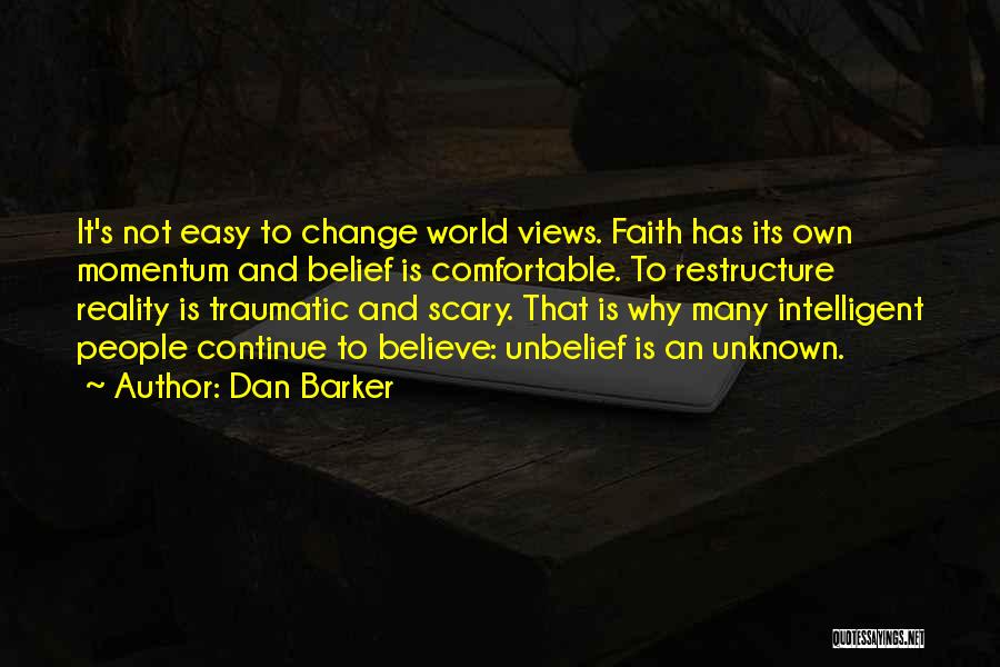 Dan Barker Quotes: It's Not Easy To Change World Views. Faith Has Its Own Momentum And Belief Is Comfortable. To Restructure Reality Is