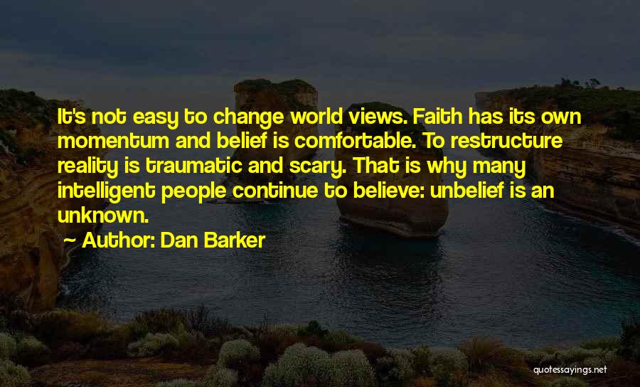 Dan Barker Quotes: It's Not Easy To Change World Views. Faith Has Its Own Momentum And Belief Is Comfortable. To Restructure Reality Is