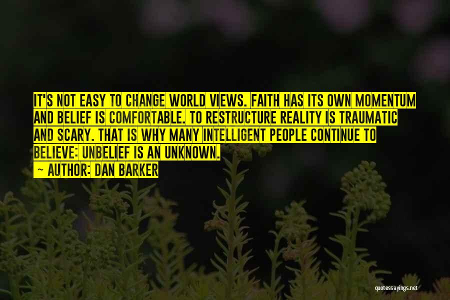 Dan Barker Quotes: It's Not Easy To Change World Views. Faith Has Its Own Momentum And Belief Is Comfortable. To Restructure Reality Is