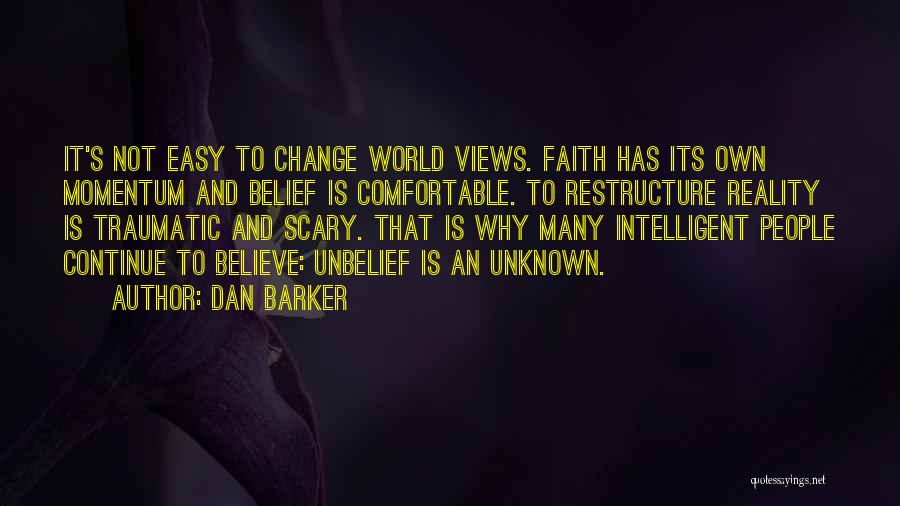 Dan Barker Quotes: It's Not Easy To Change World Views. Faith Has Its Own Momentum And Belief Is Comfortable. To Restructure Reality Is