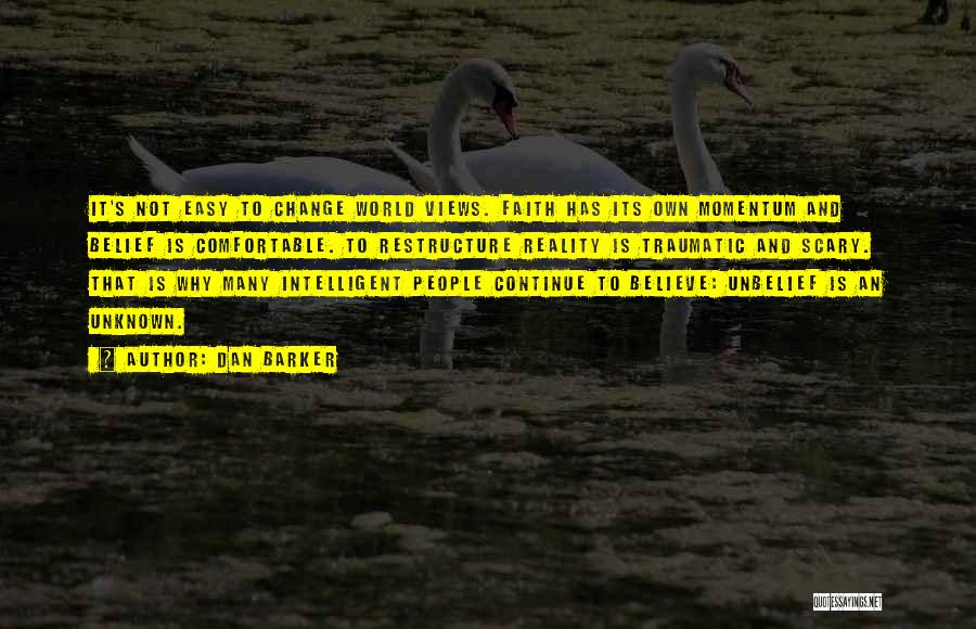 Dan Barker Quotes: It's Not Easy To Change World Views. Faith Has Its Own Momentum And Belief Is Comfortable. To Restructure Reality Is