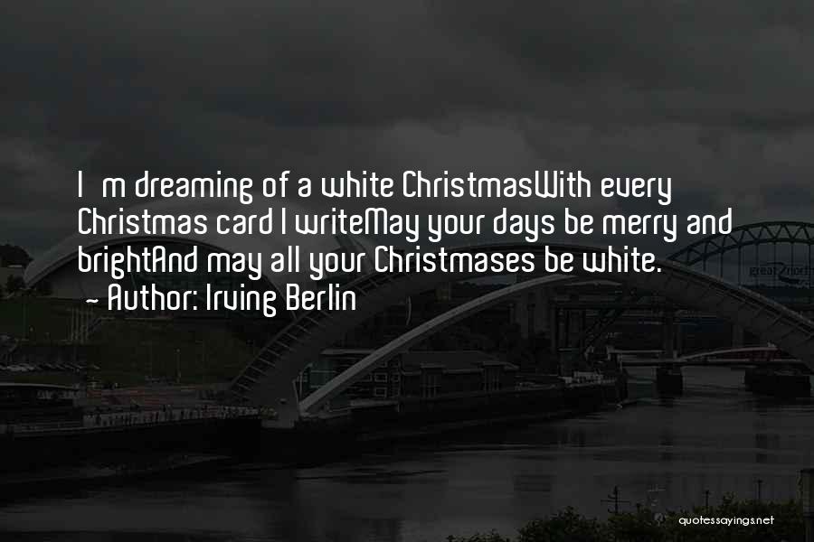 Irving Berlin Quotes: I'm Dreaming Of A White Christmaswith Every Christmas Card I Writemay Your Days Be Merry And Brightand May All Your