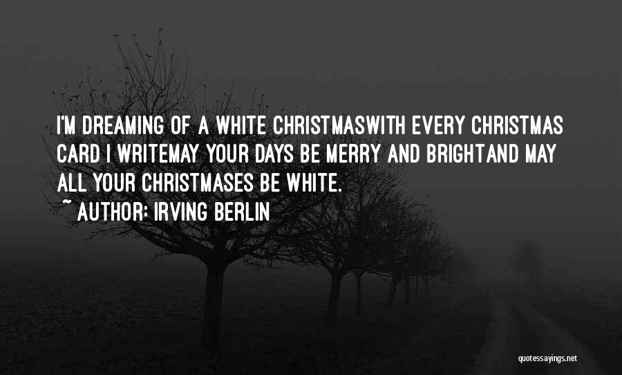 Irving Berlin Quotes: I'm Dreaming Of A White Christmaswith Every Christmas Card I Writemay Your Days Be Merry And Brightand May All Your