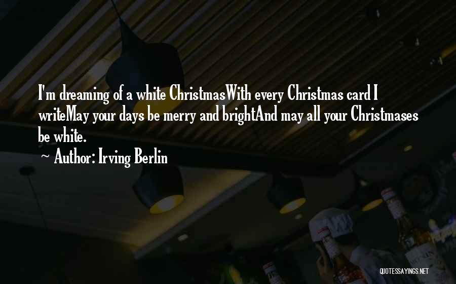 Irving Berlin Quotes: I'm Dreaming Of A White Christmaswith Every Christmas Card I Writemay Your Days Be Merry And Brightand May All Your