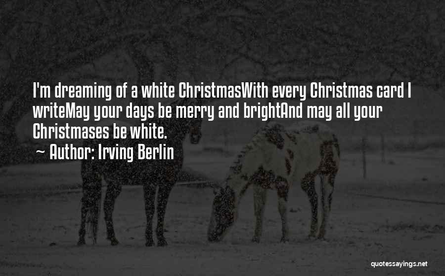 Irving Berlin Quotes: I'm Dreaming Of A White Christmaswith Every Christmas Card I Writemay Your Days Be Merry And Brightand May All Your