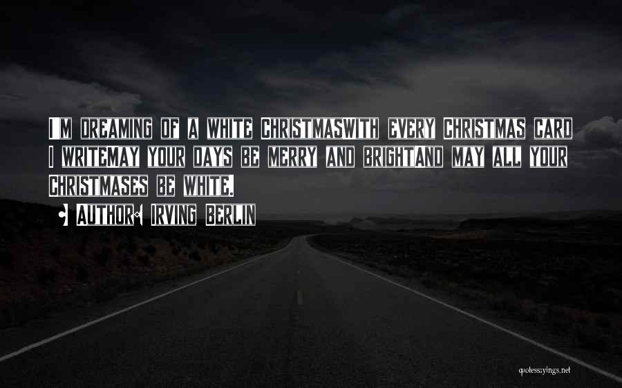 Irving Berlin Quotes: I'm Dreaming Of A White Christmaswith Every Christmas Card I Writemay Your Days Be Merry And Brightand May All Your