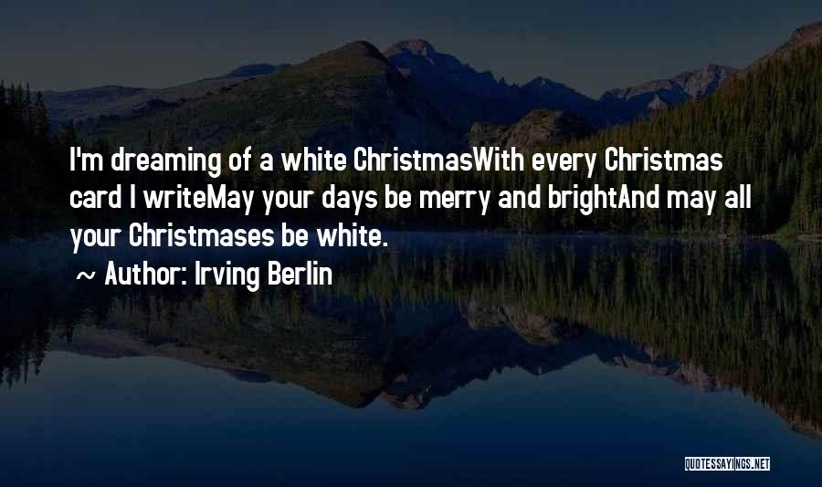 Irving Berlin Quotes: I'm Dreaming Of A White Christmaswith Every Christmas Card I Writemay Your Days Be Merry And Brightand May All Your