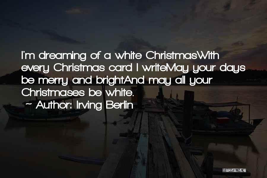 Irving Berlin Quotes: I'm Dreaming Of A White Christmaswith Every Christmas Card I Writemay Your Days Be Merry And Brightand May All Your