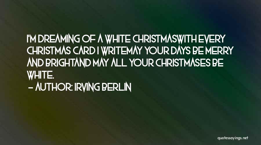 Irving Berlin Quotes: I'm Dreaming Of A White Christmaswith Every Christmas Card I Writemay Your Days Be Merry And Brightand May All Your