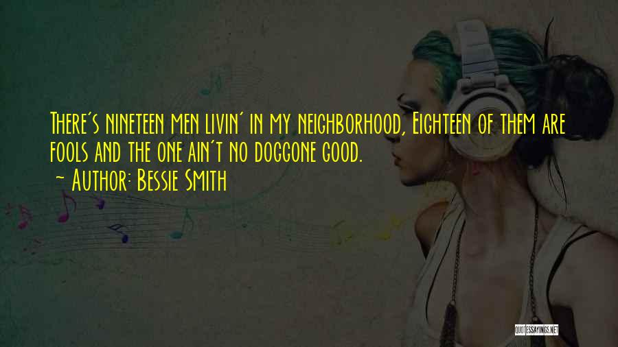 Bessie Smith Quotes: There's Nineteen Men Livin' In My Neighborhood, Eighteen Of Them Are Fools And The One Ain't No Doggone Good.