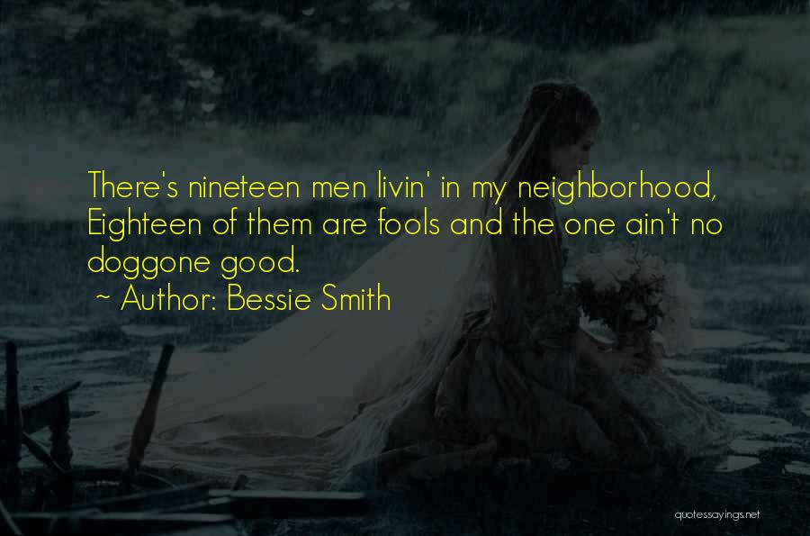 Bessie Smith Quotes: There's Nineteen Men Livin' In My Neighborhood, Eighteen Of Them Are Fools And The One Ain't No Doggone Good.